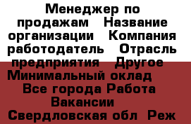 Менеджер по продажам › Название организации ­ Компания-работодатель › Отрасль предприятия ­ Другое › Минимальный оклад ­ 1 - Все города Работа » Вакансии   . Свердловская обл.,Реж г.